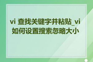 vi 查找关键字并粘贴_vi 如何设置搜索忽略大小写