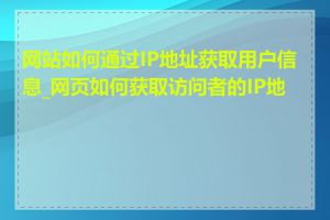 网站如何通过IP地址获取用户信息_网页如何获取访问者的IP地址