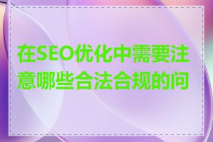 在SEO优化中需要注意哪些合法合规的问题