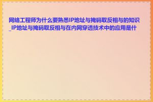 网络工程师为什么要熟悉IP地址与掩码取反相与的知识_IP地址与掩码取反相与在内网穿透技术中的应用是什么