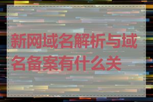 新网域名解析与域名备案有什么关系