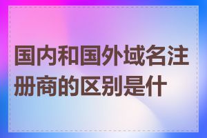 国内和国外域名注册商的区别是什么
