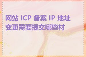 网站 ICP 备案 IP 地址变更需要提交哪些材料