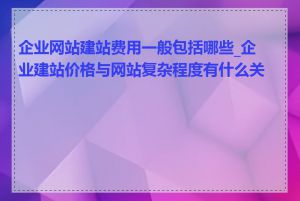 企业网站建站费用一般包括哪些_企业建站价格与网站复杂程度有什么关系