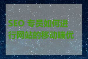 SEO 专员如何进行网站的移动端优化