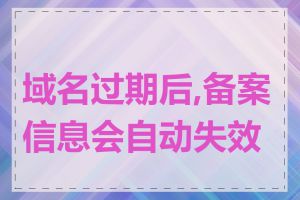 域名过期后,备案信息会自动失效吗