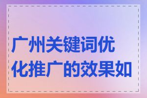 广州关键词优化推广的效果如何