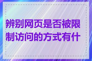 辨别网页是否被限制访问的方式有什么