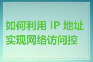 如何利用 IP 地址实现网络访问控制