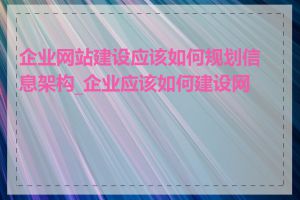 企业网站建设应该如何规划信息架构_企业应该如何建设网站