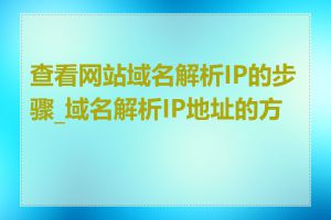 查看网站域名解析IP的步骤_域名解析IP地址的方法