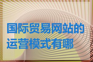 国际贸易网站的运营模式有哪些