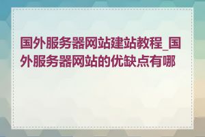 国外服务器网站建站教程_国外服务器网站的优缺点有哪些