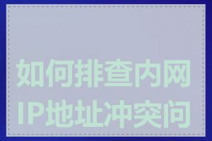 如何排查内网IP地址冲突问题