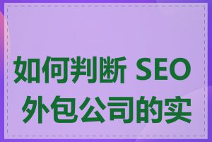 如何判断 SEO 外包公司的实力