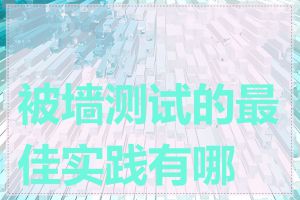被墙测试的最佳实践有哪些