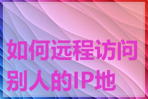 如何远程访问别人的IP地址