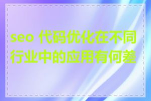 seo 代码优化在不同行业中的应用有何差异