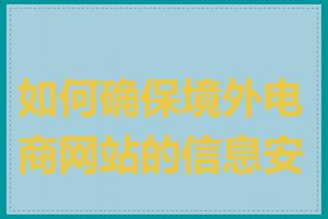 如何确保境外电商网站的信息安全