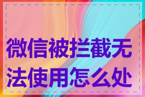 微信被拦截无法使用怎么处理