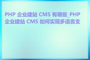PHP 企业建站 CMS 有哪些_PHP 企业建站 CMS 如何实现多语言支持