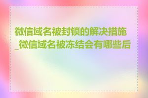 微信域名被封锁的解决措施_微信域名被冻结会有哪些后果