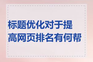 标题优化对于提高网页排名有何帮助