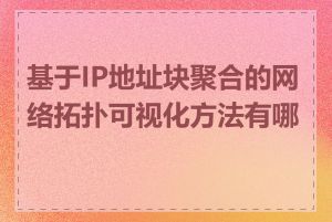 基于IP地址块聚合的网络拓扑可视化方法有哪些