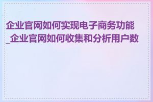 企业官网如何实现电子商务功能_企业官网如何收集和分析用户数据