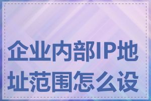 企业内部IP地址范围怎么设置