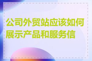 公司外贸站应该如何展示产品和服务信息