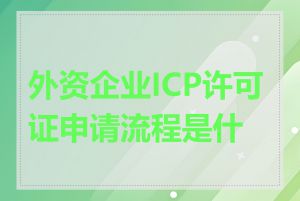 外资企业ICP许可证申请流程是什么