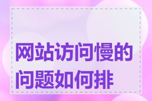 网站访问慢的问题如何排查