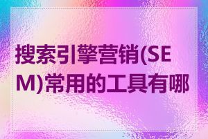 搜索引擎营销(SEM)常用的工具有哪些