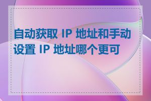 自动获取 IP 地址和手动设置 IP 地址哪个更可靠