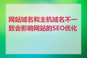 网站域名和主机域名不一致会影响网站的SEO优化吗