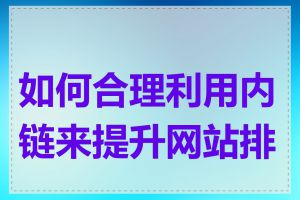 如何合理利用内链来提升网站排名