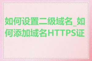 如何设置二级域名_如何添加域名HTTPS证书