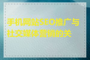 手机网站SEO推广与社交媒体营销的关系