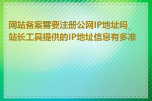 网站备案需要注册公网IP地址吗_站长工具提供的IP地址信息有多准确