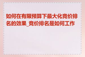 如何在有限预算下最大化竞价排名的效果_竞价排名是如何工作的