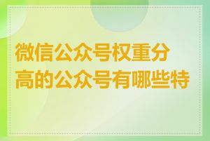 微信公众号权重分高的公众号有哪些特点