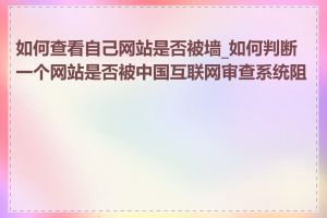 如何查看自己网站是否被墙_如何判断一个网站是否被中国互联网审查系统阻挡
