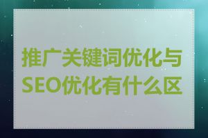 推广关键词优化与SEO优化有什么区别