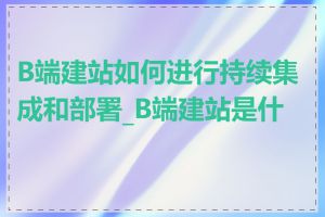 B端建站如何进行持续集成和部署_B端建站是什么