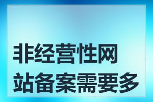 非经营性网站备案需要多久