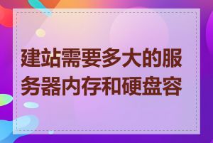 建站需要多大的服务器内存和硬盘容量