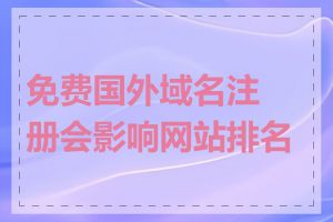 免费国外域名注册会影响网站排名吗