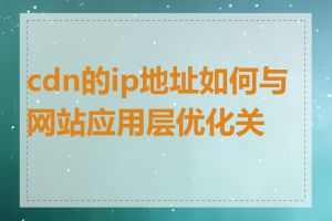 cdn的ip地址如何与网站应用层优化关联
