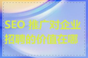 SEO 推广对企业招聘的价值在哪里